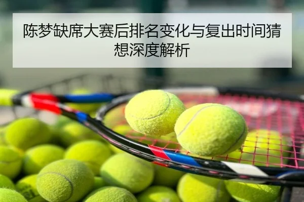 陈梦缺席大赛后排名变化与复出时间猜想深度解析