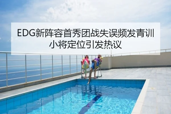 EDG新阵容首秀团战失误频发青训小将定位引发热议