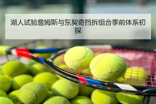湖人试验詹姆斯与东契奇挡拆组合季前体系初探